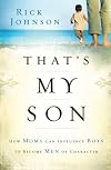 That's My Son: How Moms Can Influence Boys to Become Men of Character