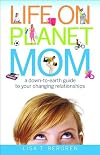 Life on Planet Mom: A Down-to-Earth Guide to Your Changing Relationships