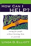 How Can I Help?: Caring for People Without Harming Them or Yourself