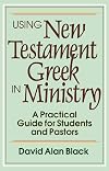 Using New Testament Greek in Ministry: A Practical Guide for Students and Pastors