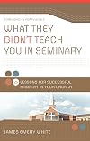 What They Didn't Teach You in Seminary: 25 Lessons for Successful Ministry in Your Church