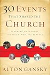 30 Events That Shaped the Church: Learning from Scandal, Intrigue, War, and Revival