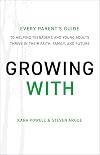 Growing With: Every Parent's Guide to Helping Teenagers and Young Adults Thrive in Their Faith, Family, and Future