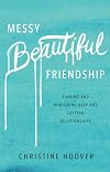 Messy Beautiful Friendship: Finding and Nurturing Deep and Lasting Relationships