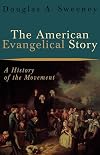 The American Evangelical Story: A History of the Movement
