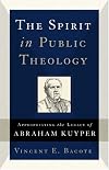The Spirit in Public Theology: Appropriating the Legacy of Abraham Kuyper