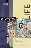 Liturgy as a Way of Life: Embodying the Arts in Christian Worship
