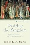 Desiring the Kingdom: Worship, Worldview, and Cultural Formation (Cultural Liturgies)
