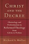 Christ and the Decree: Christology and Predestination in Reformed Theology from Calvin to Perkins