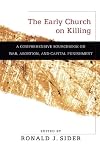 The Early Church on Killing: A Comprehensive Sourcebook on War, Abortion, and Capital Punishment