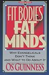 Fit Bodies Fat Minds: Why Evangelicals Don't Think and What to Do About It (Hourglass Books)