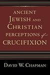 Ancient Jewish and Christian Perceptions of Crucifixion