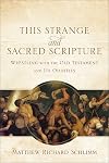 This Strange and Sacred Scripture: Wrestling with the Old Testament and Its Oddities