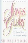 Songs of Glory: Stories of 300 Great Hymns and Gospel Songs