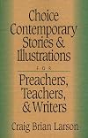 Choice Contemporary Stories & Illustrations for Preachers, Teachers, & Writers