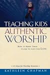 Teaching Kids Authentic Worship: How to Keep Them Close to God for Life