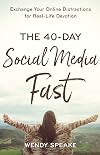 The 40-Day Social Media Fast: Exchange Your Online Distractions for Real-Life Devotion