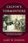 Calvin's Tormentors: Understanding the Conflicts That Shaped the Reformer