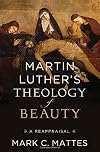 Martin Luther's Theology of Beauty: A Reappraisal