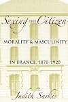 Sexing the Citizen: Morality and Masculinity in France, 1870-1920