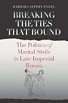 Breaking the Ties That Bound: The Politics of Marital Strife in Late Imperial Russia