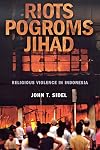 Riots, Pogroms, Jihad: Religious Violence in Indonesia