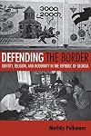 Defending the Border: Identity, Religion, And Modernity in the Republic of Georgia (Culture and Society After Socialism)