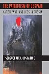 The Patriotism of Despair: Nation, War, and Loss in Russia (Culture and Society after Socialism)