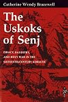 The Uskoks of Senj: Piracy, Banditry, and Holy War in the Sixteenth-Century Adriatic