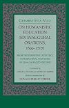 On Humanistic Education: Six Inaugural Orations, 1699–1707 (Six Inaugural Orations, 1699-1707 : From the Definitive Latin Text, Introduction, and Notes of Gian Galeazzo Visconti)