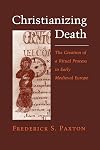 Christianizing Death: The Creation of a Ritual Process in Early Medieval Europe