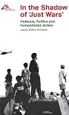 In the Shadow of "Just Wars": Violence, Politics, and Humanitarian Action