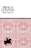 French Chivalry: Chivalric Ideals and Practices in Mediaeval France