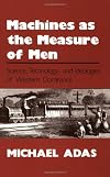 Machines as the Measure of Men: Science, Technology, and Ideologies of Western Dominance (Cornell Studies in Comparative History)