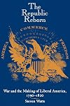The Republic Reborn: War and the Making of Liberal America, 1790-1820