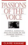 Passions of the Voice: Hysteria, Narrative and the Figure of the Speaking Woman, 1850-1915