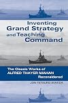 Inventing Grand Strategy and Teaching Command: The Classic Works of Alfred Thayer Mahan Reconsidered (Woodrow Wilson Center Press)