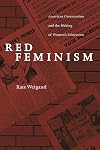 Red Feminism: American Communism and the Making of Women's Liberation