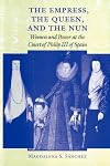 The Empress, the Queen, and the Nun: Women and Power at the Court of Philip III of Spain (The Johns Hopkins University Studies in Historical and Political Science)