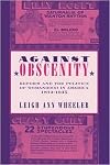 Against Obscenity: Reform and the Politics of Womanhood in America, 1873-1935