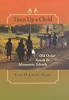 Train Up a Child: Old Order Amish and Mennonite Schools (Young Center Books in Anabaptist and Pietist Studies)