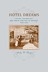 Hotel Dreams: Luxury, Technology, and Urban Ambition in America, 1829-1929