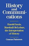 History and Communication: Harold Innis, Marshall McLuhan, the Interpretation of History