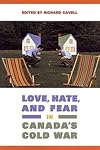 Love, Hate, and Fear in Canada's Cold War (Green College Thematic Lecture Series)