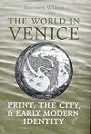 The World in Venice: Print, the City, and Early Modern Identity (Studies in Book and Print Culture)
