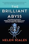 The Brilliant Abyss: Exploring the Majestic Hidden Life of the Deep Ocean, and the Looming Threat That Imperils It