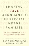 Sharing Love Abundantly in Special Needs Families: The 5 Love Languages® for Parents Raising Children with Disabilities