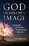 God In His Own Image: Loving God for Who He Is... Not Who We Want Him to Be