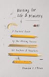 Writing for Life and Ministry: A Practical Guide to the Writing Process for Teachers and Preachers