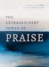 The Extraordinary Power of Praise: A 6-Week Study of the Psalms for the Anxious Heart
